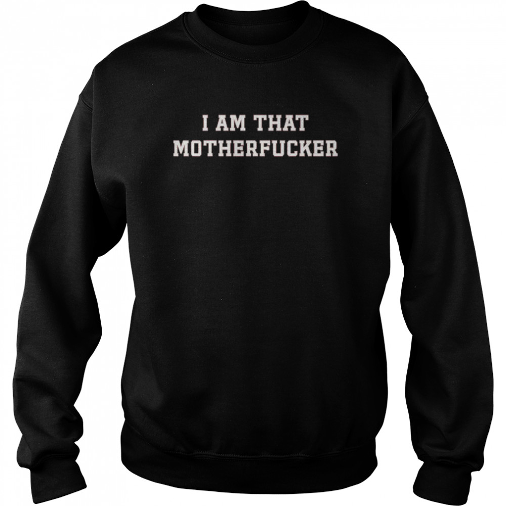 I am that Motherfucker shirt Unisex Sweatshirt