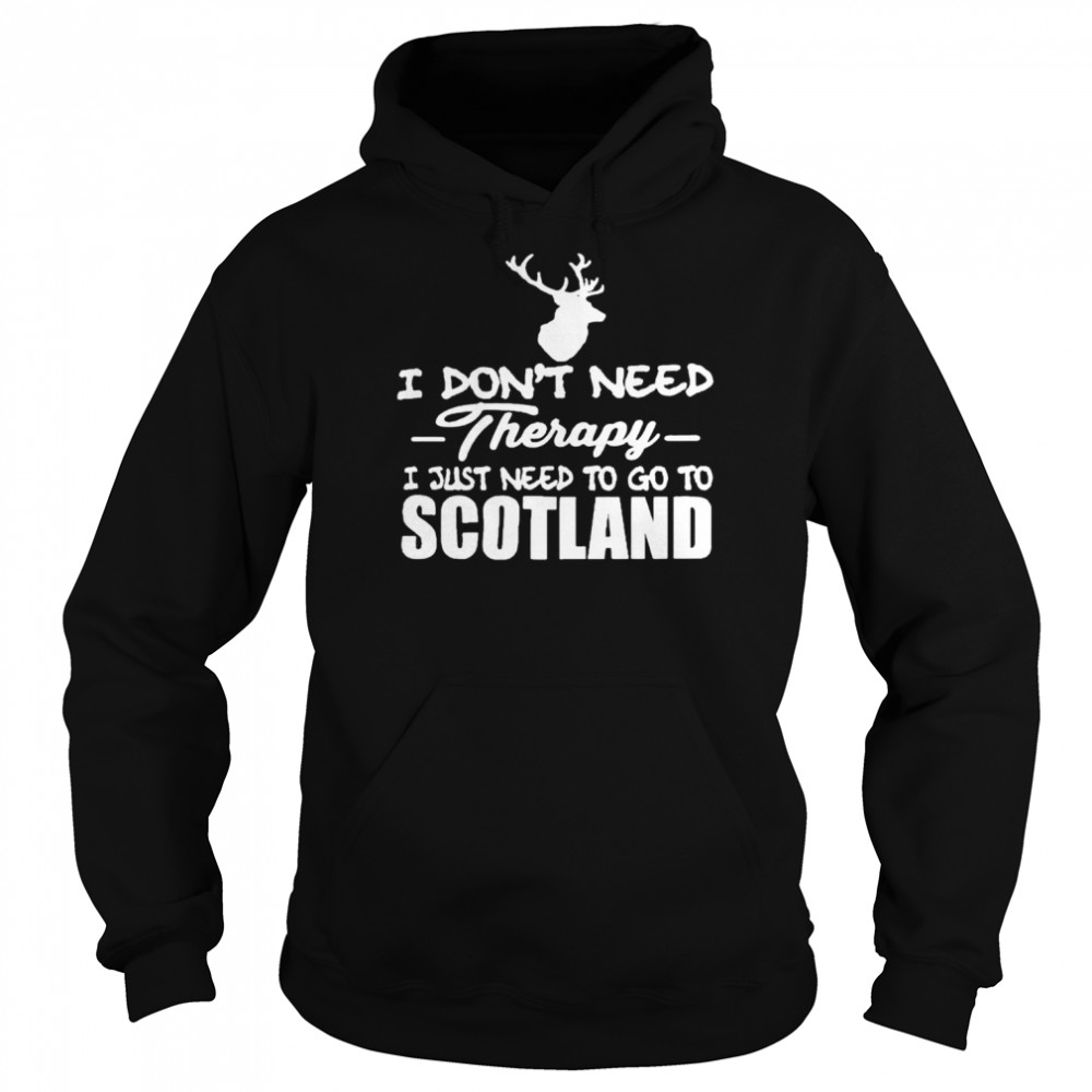 I don’t need therapy I just need to go to Scotland shirt Unisex Hoodie