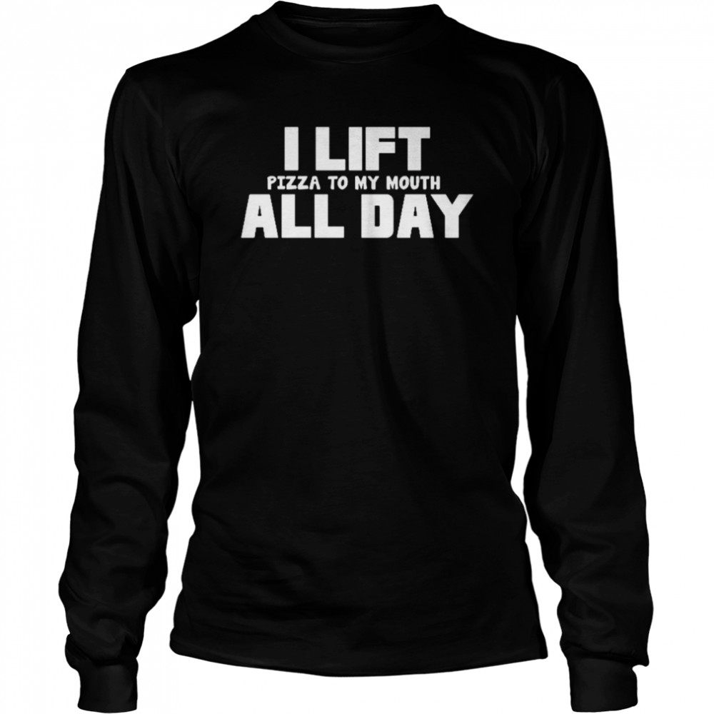 I Lift Pizza to My Mouth All Day Funny Rude Men’s Ladys T- Long Sleeved T-shirt