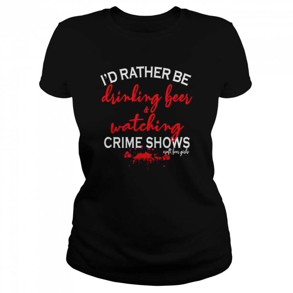 I’d Rather Be Drinking Beer and Watching Crime Shows Craft Beer Girls T- Classic Women's T-shirt