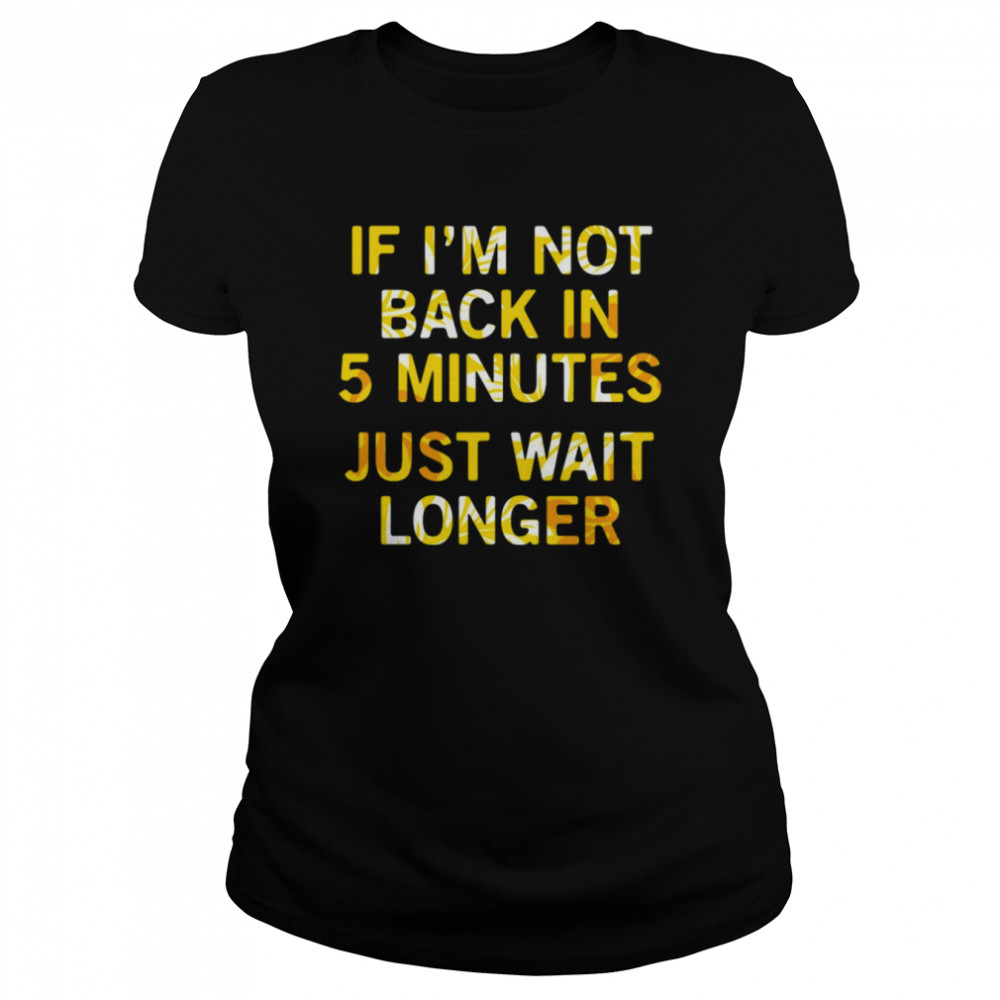 If Im Not Back In 5 Minutes Just Wait Longers Funny T- Classic Women's T-shirt