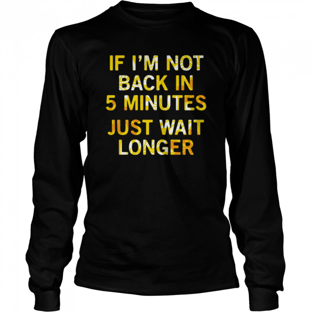 If Im Not Back In 5 Minutes Just Wait Longers Funny T- Long Sleeved T-shirt