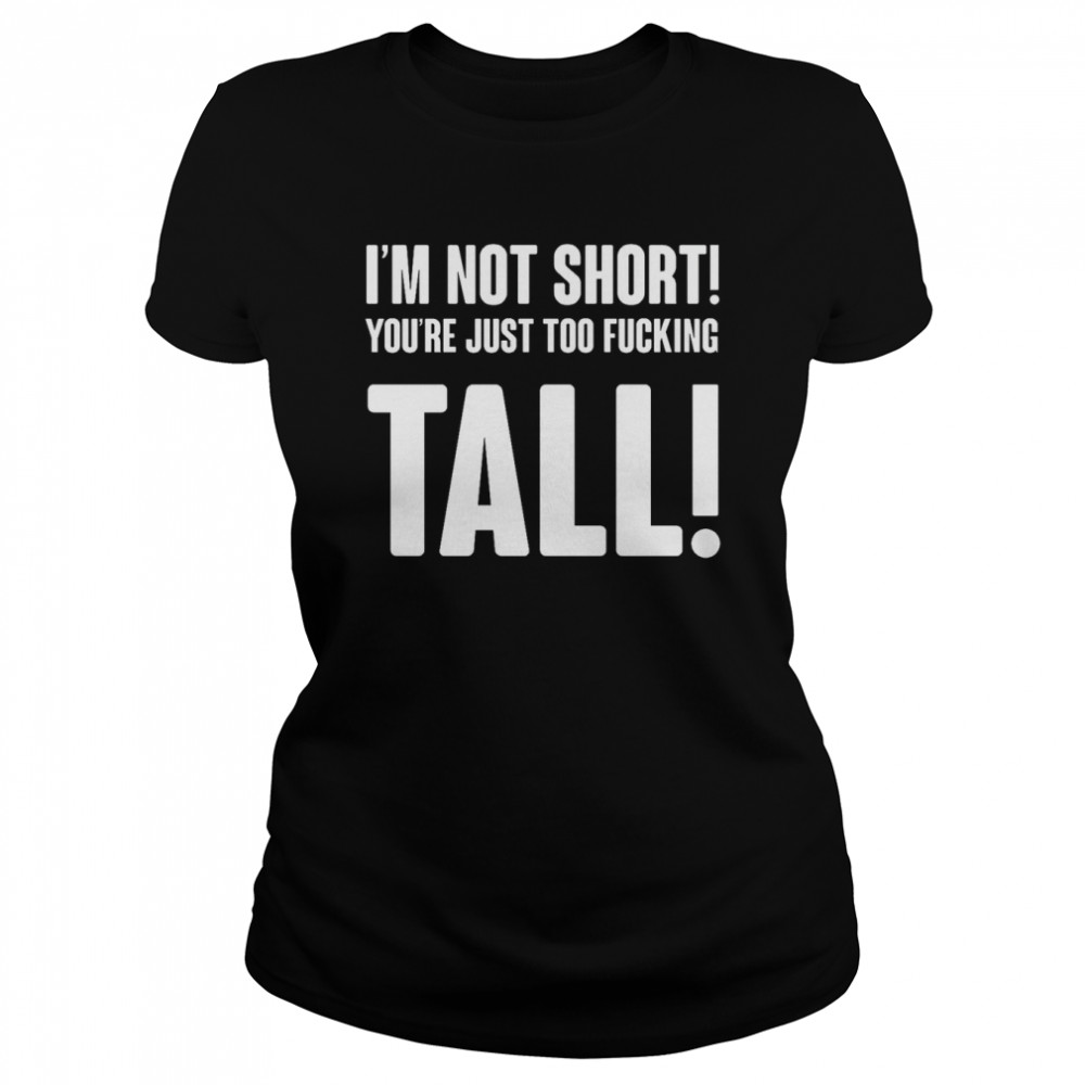 Im Not Short Your Tall T- Classic Womens T-shirt