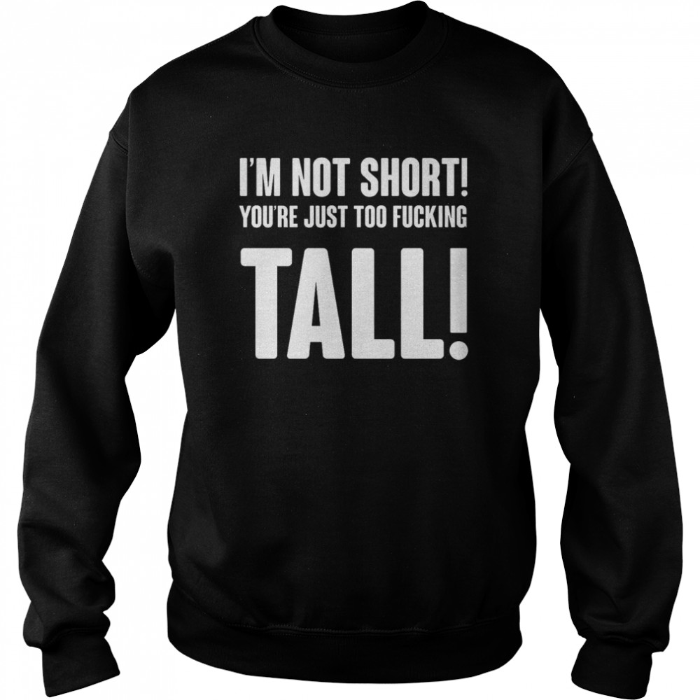Im Not Short Your Tall T- Unisex Sweatshirt