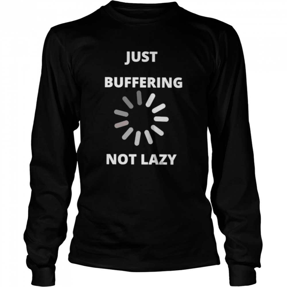 Just buffering not lazy shirt Long Sleeved T-shirt
