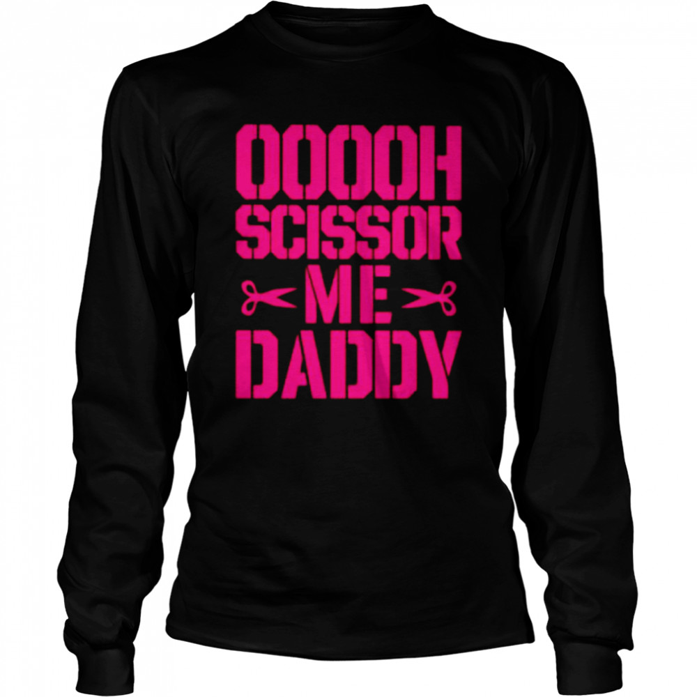 Ooooh scissor me daddy shirt Long Sleeved T-shirt