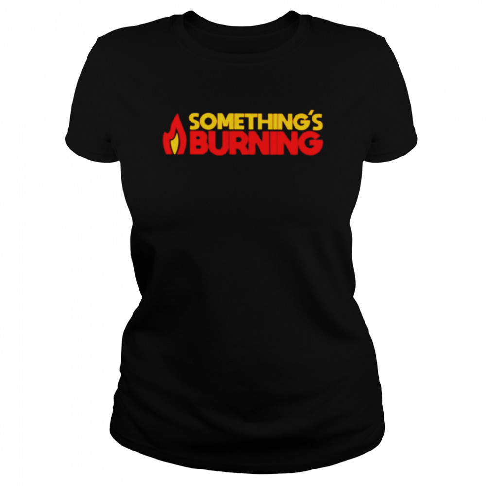 Something’s burning shirt Classic Women's T-shirt
