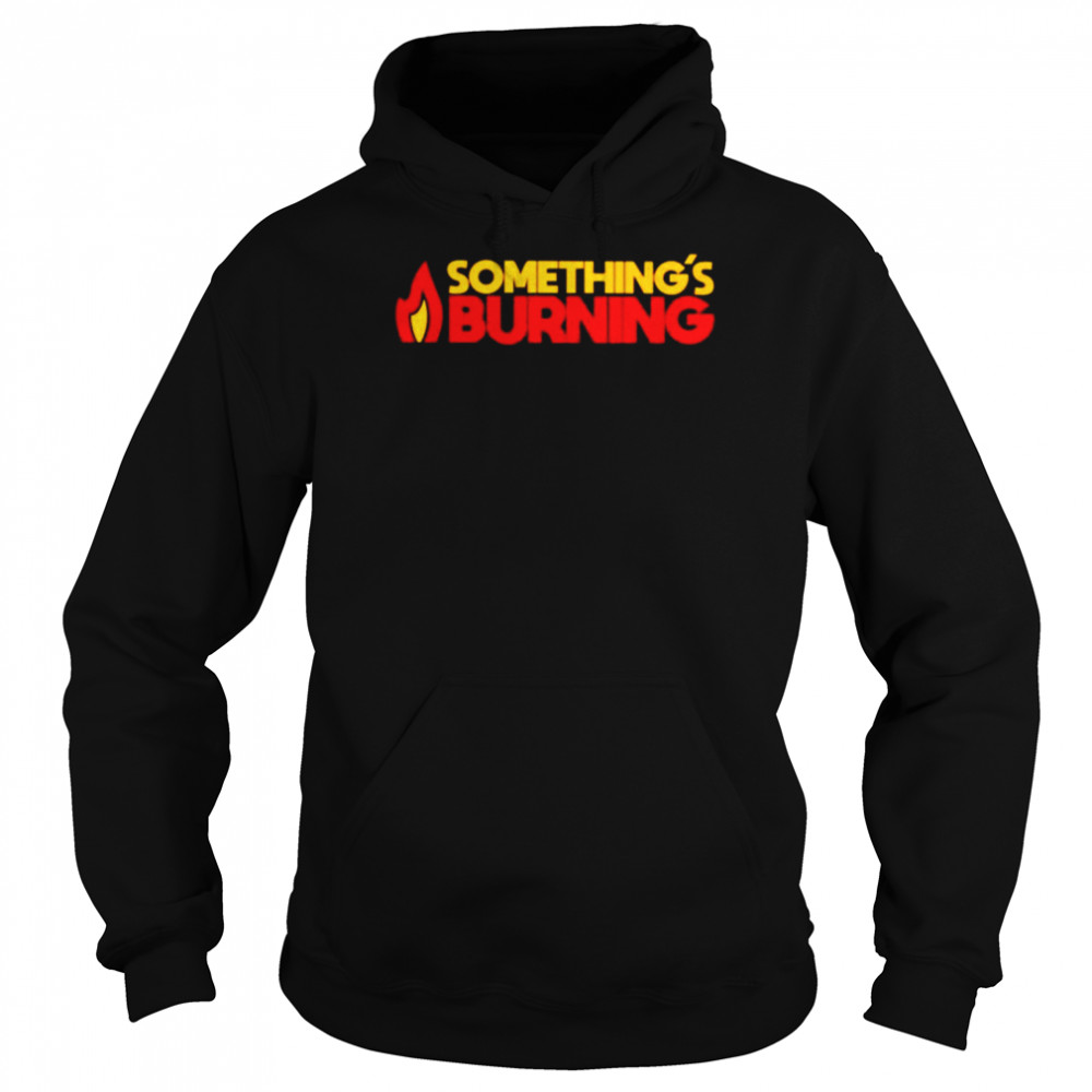 somethings burning shirt unisex hoodie