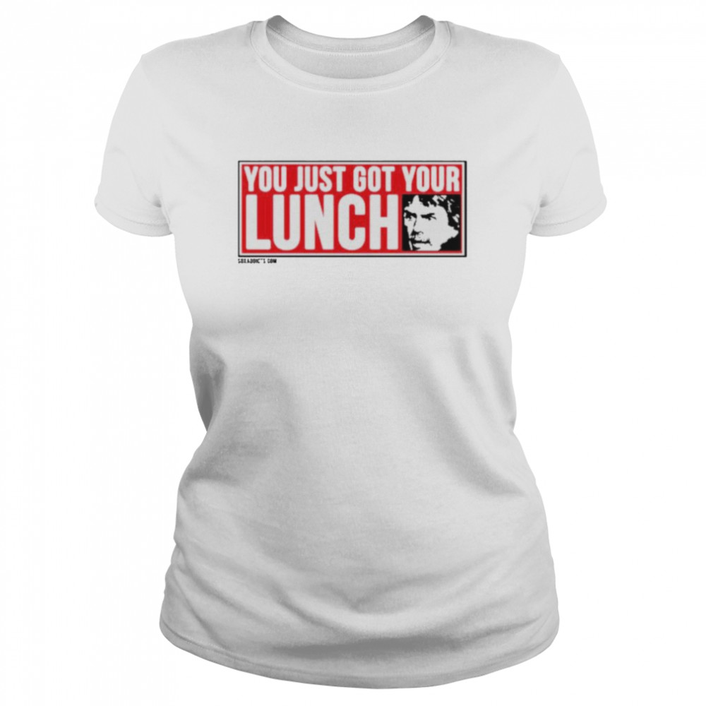 You just got your lunch shirt Classic Womens T-shirt