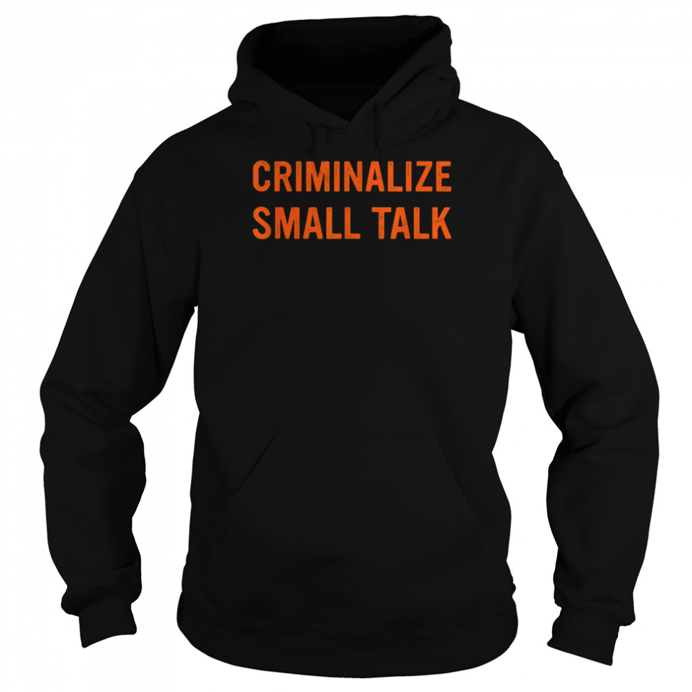 Criminalize Small Talk T- Unisex Hoodie