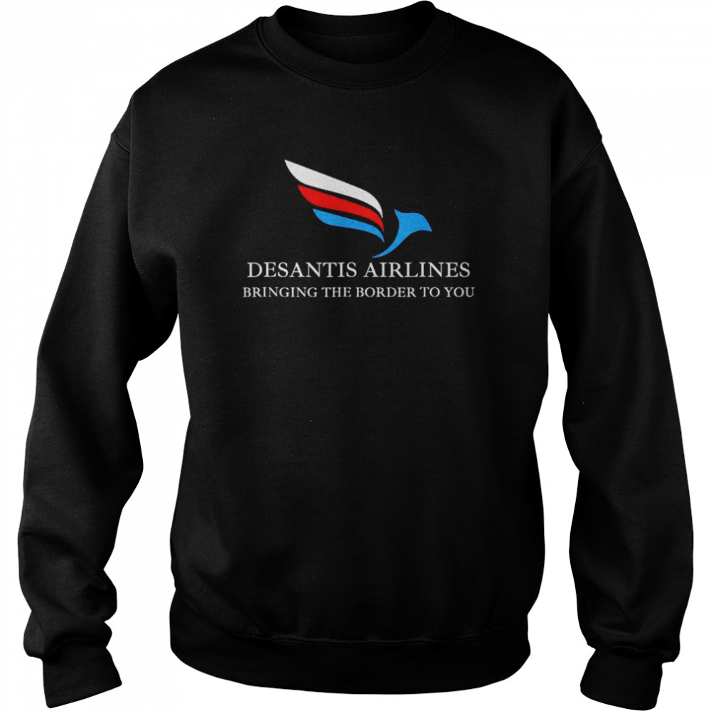 DeSantis Airlines Bringing The Border To You Political T- Unisex Sweatshirt