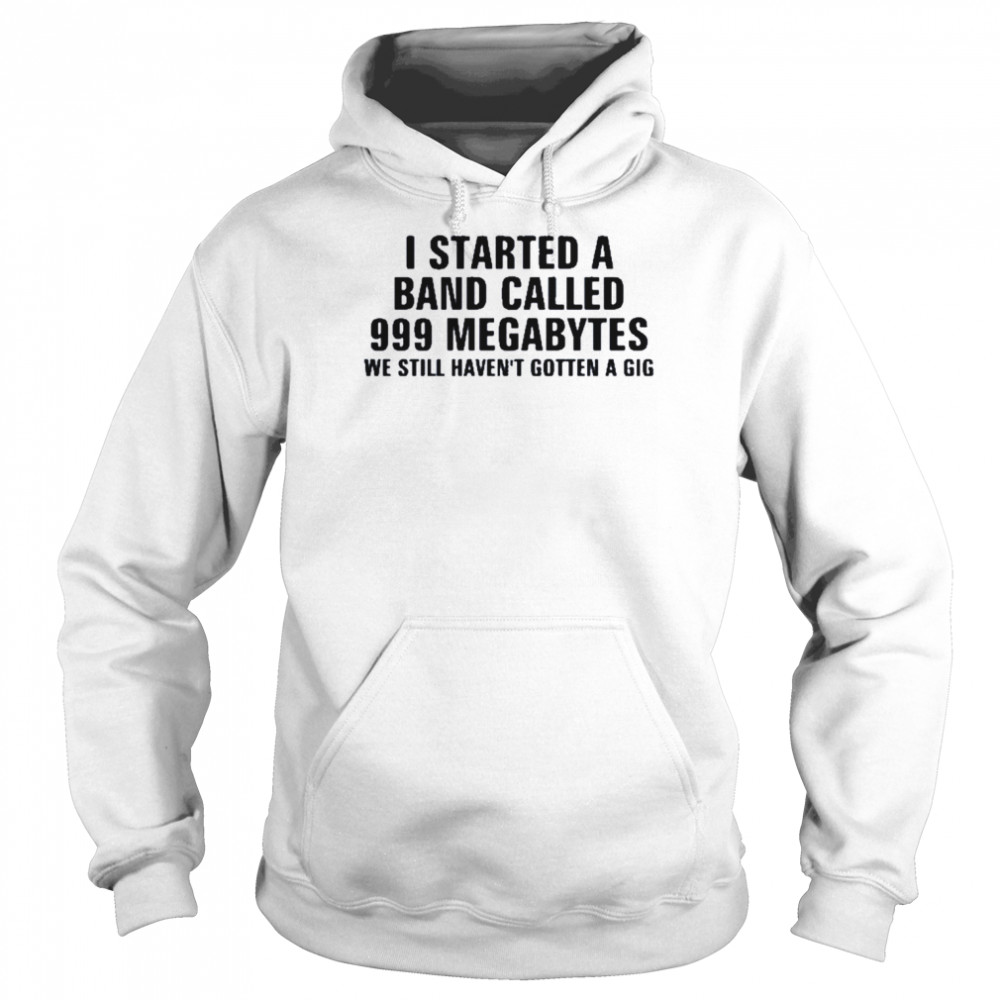 I Started A Band Called 999 Megabytes We Still Haven’t Gotten A Gig  Unisex Hoodie