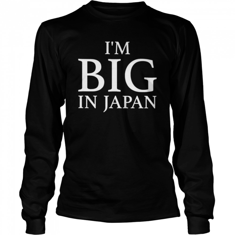 I’m big in Japan shirt Long Sleeved T-shirt