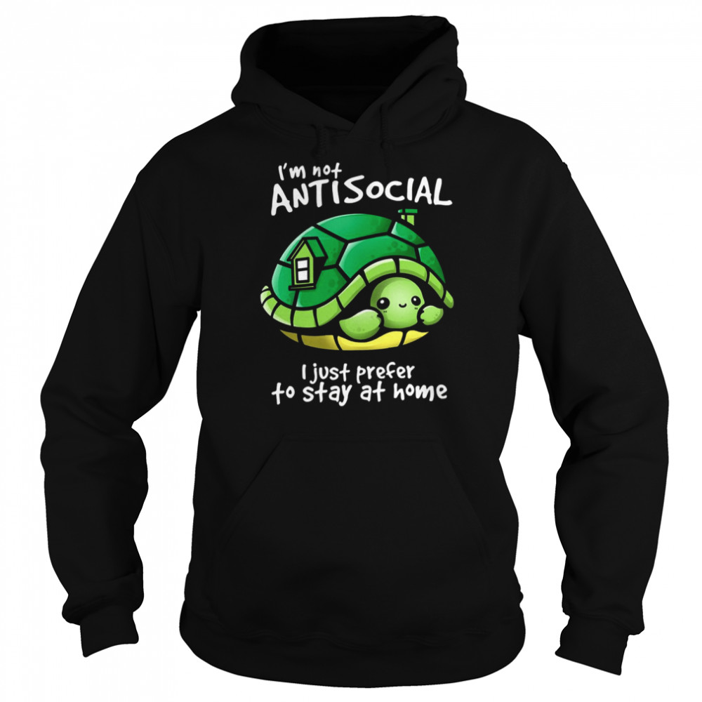 I’m Not Antisocial Turtle I Just Prefer To Stay At Home shirt Unisex Hoodie