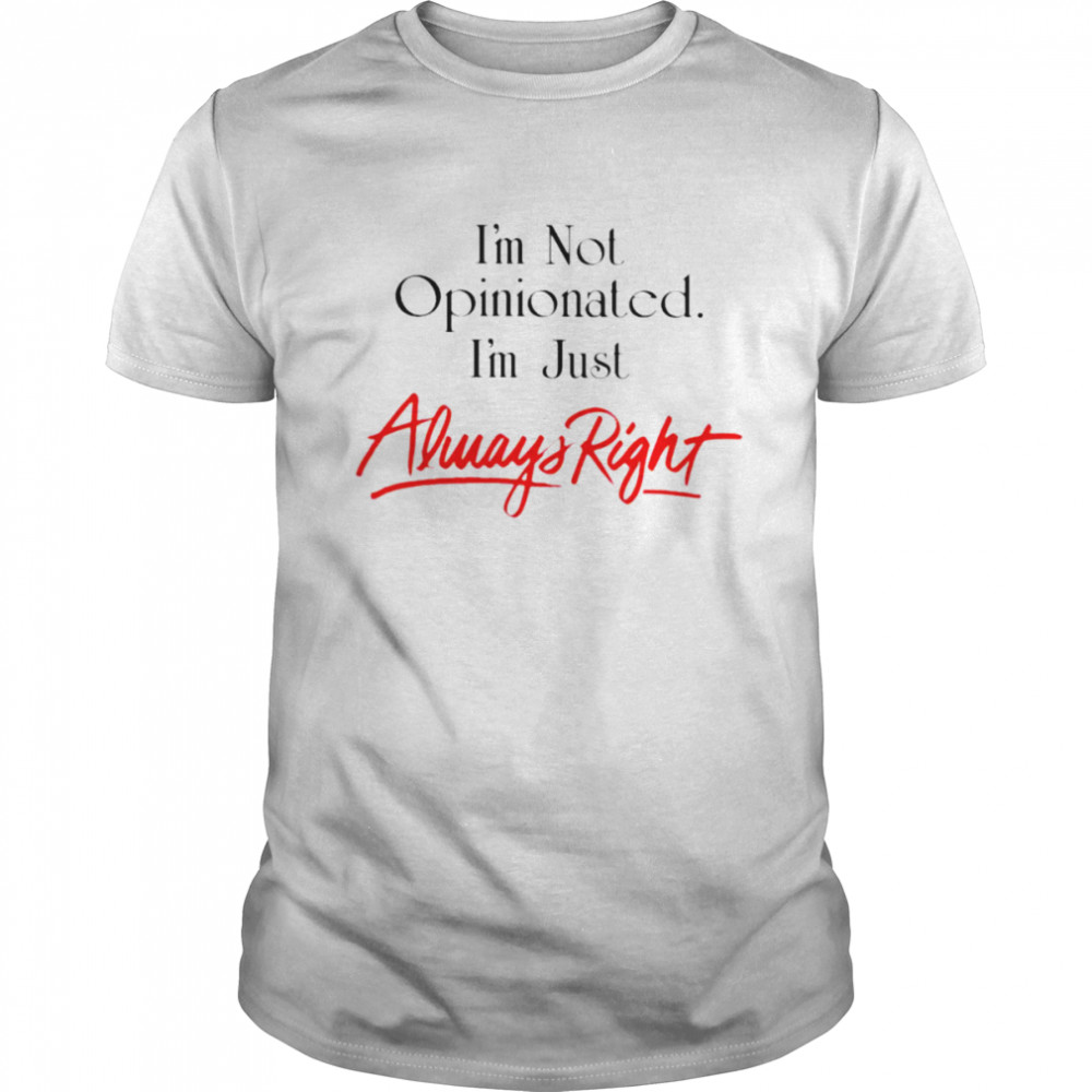 I’m not opinionated i’m just always right shirt Classic Men's T-shirt