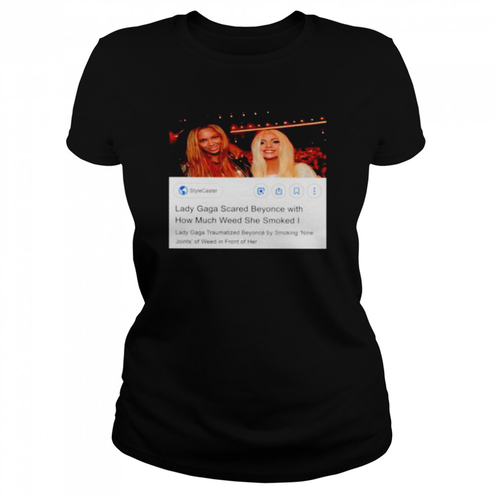 lady gaga scared beyonce with how much weed she smoked shirt classic womens t shirt