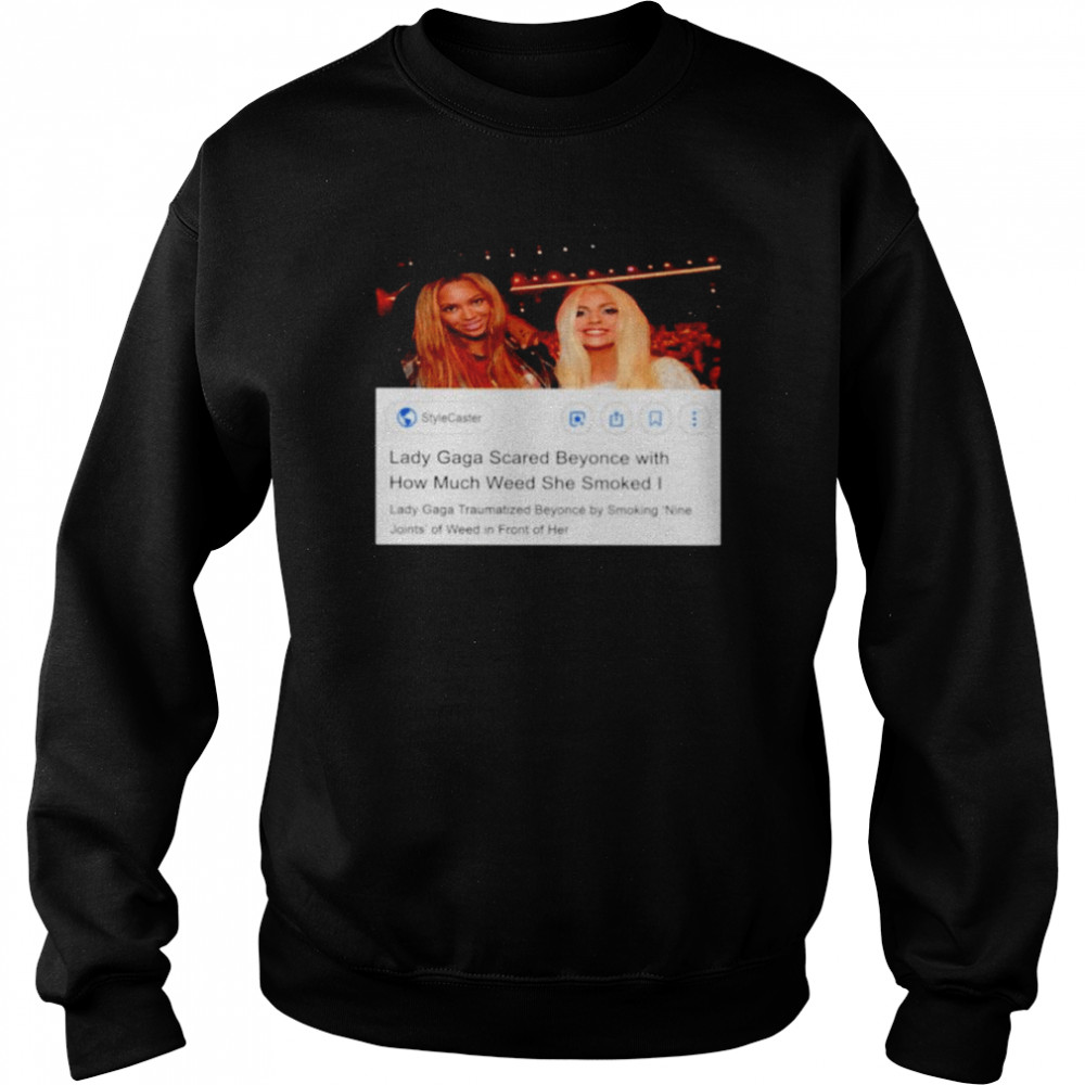 Lady Gaga scared beyonce with how much weed she smoked shirt Unisex Sweatshirt
