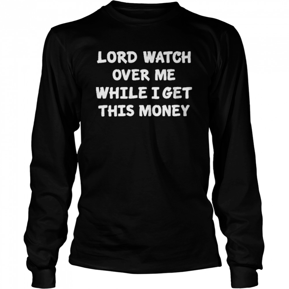 Lord Watch Over Me While I Get This Money  Long Sleeved T-shirt