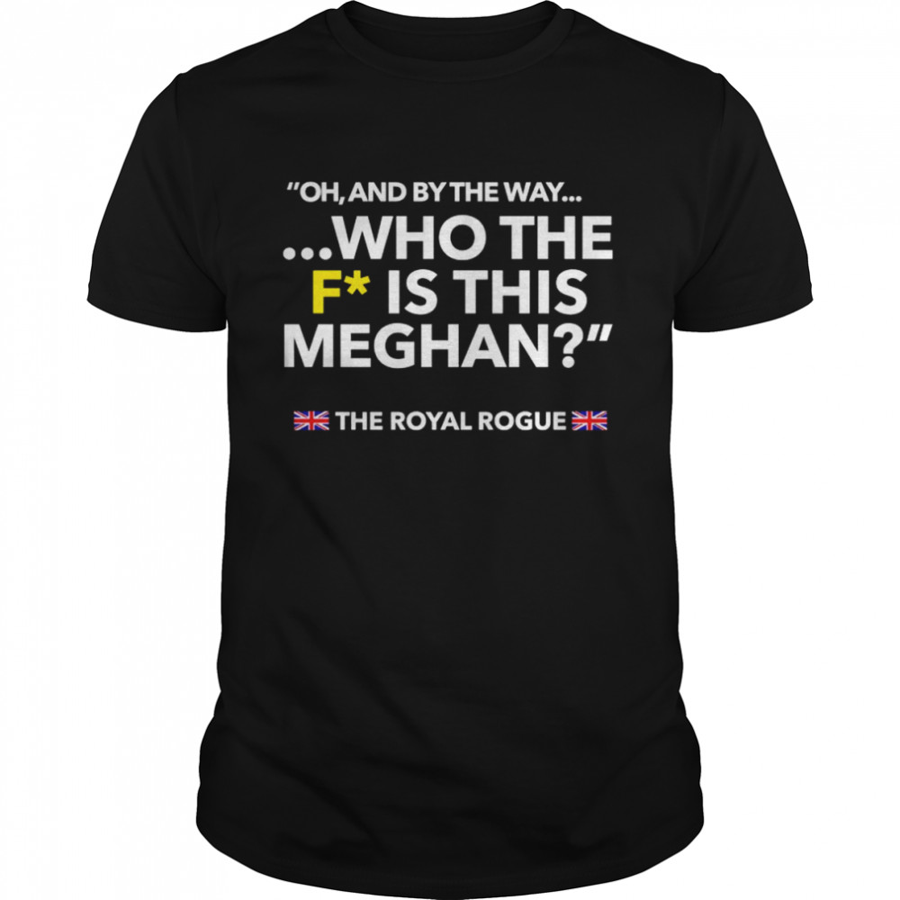 Oh and by the way who the F is this meghan shirt Classic Men's T-shirt