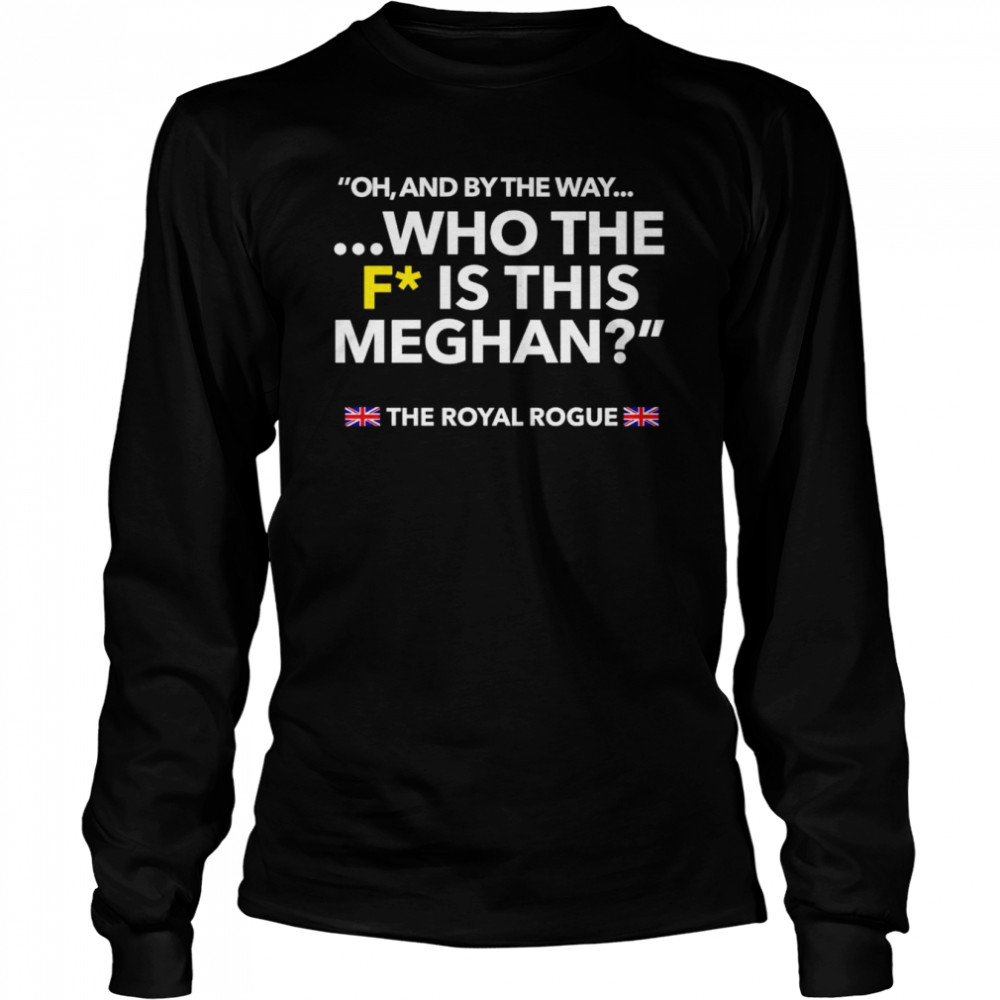 Oh and by the way who the F is this meghan shirt Long Sleeved T-shirt