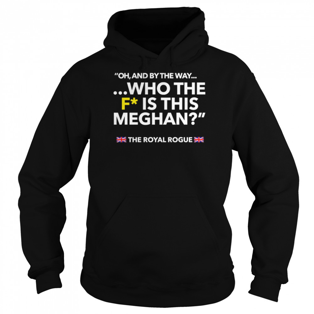 Oh and by the way who the F is this meghan shirt Unisex Hoodie