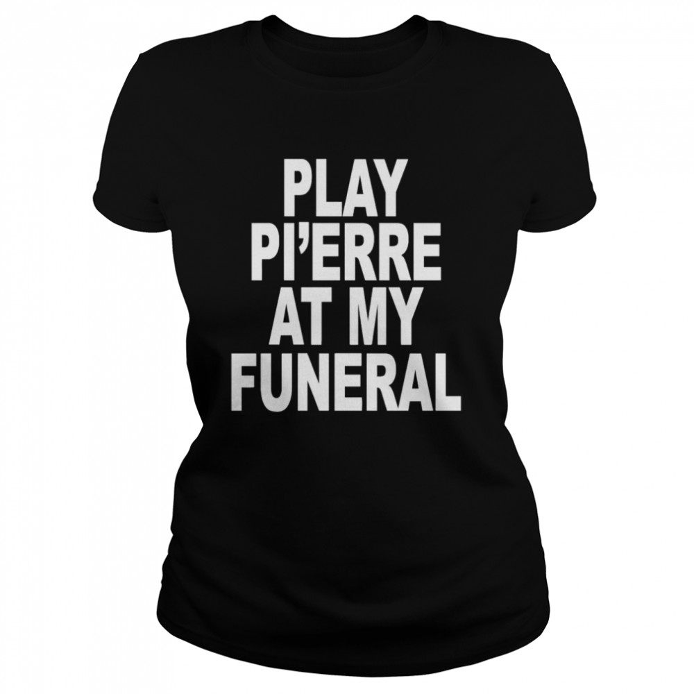 Play Pi’erre At My Funeral Funny  Classic Womens T-shirt