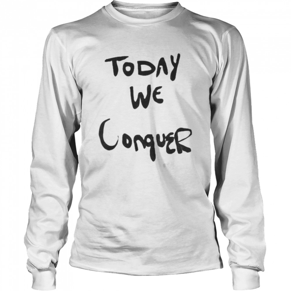 Today We Conquer T- Long Sleeved T-shirt