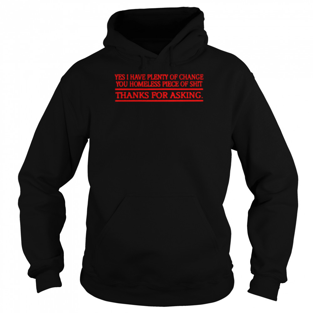 Yes i have plenty of change you homeless piece of shit thanks for asking shirt Unisex Hoodie