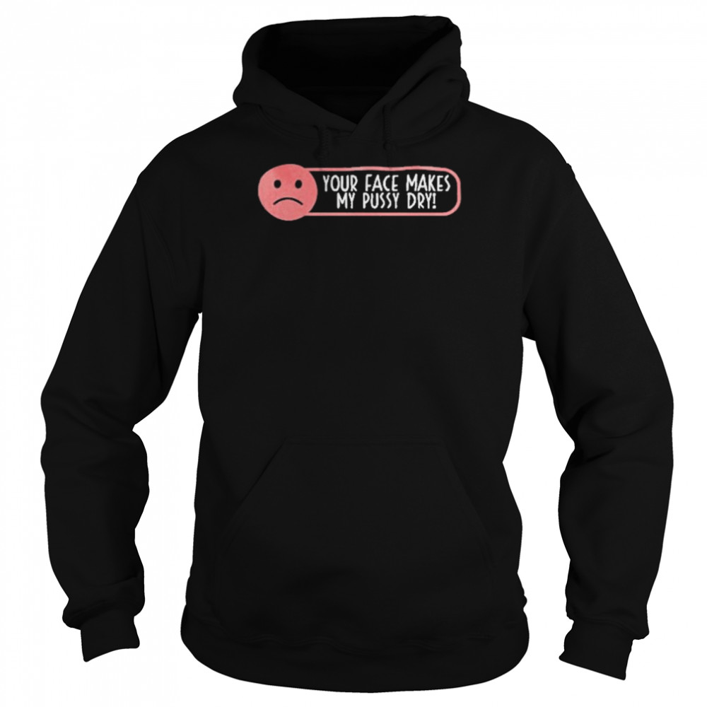 Your Face Makes My Pussy Dry  Unisex Hoodie