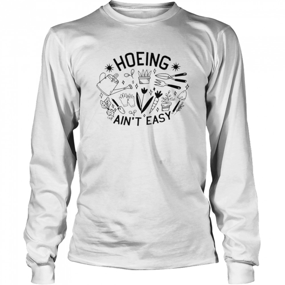Hoeing ain’t easy unisex T-shirt Long Sleeved T-shirt