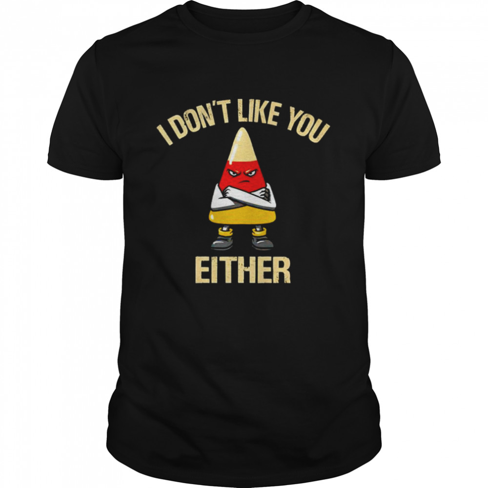 I don’t like you either shirt