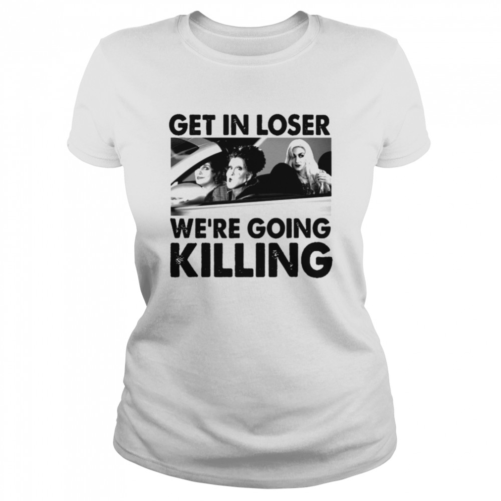 sanderson sisters get in loser were going killing halloween shirt classic womens t shirt