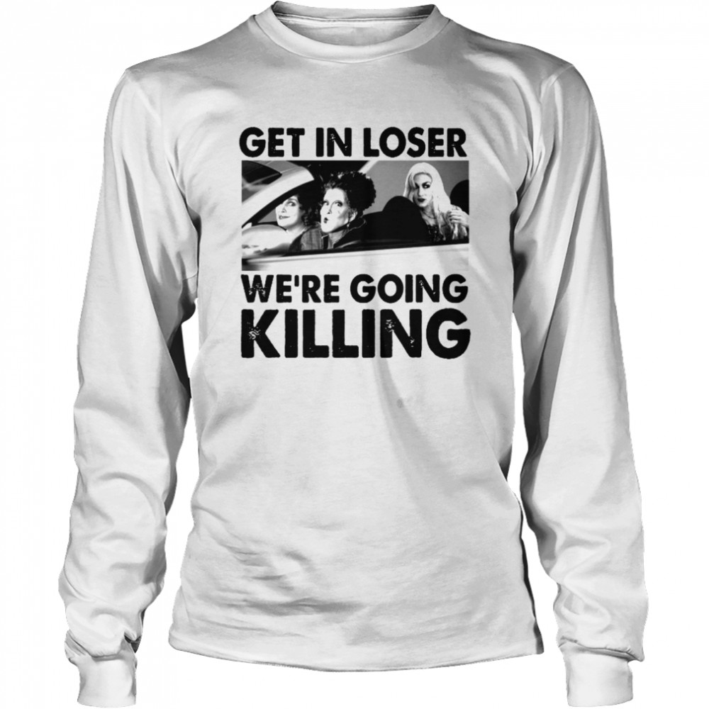 Sanderson Sisters Get In Loser We’re Going Killing Halloween shirt Long Sleeved T-shirt