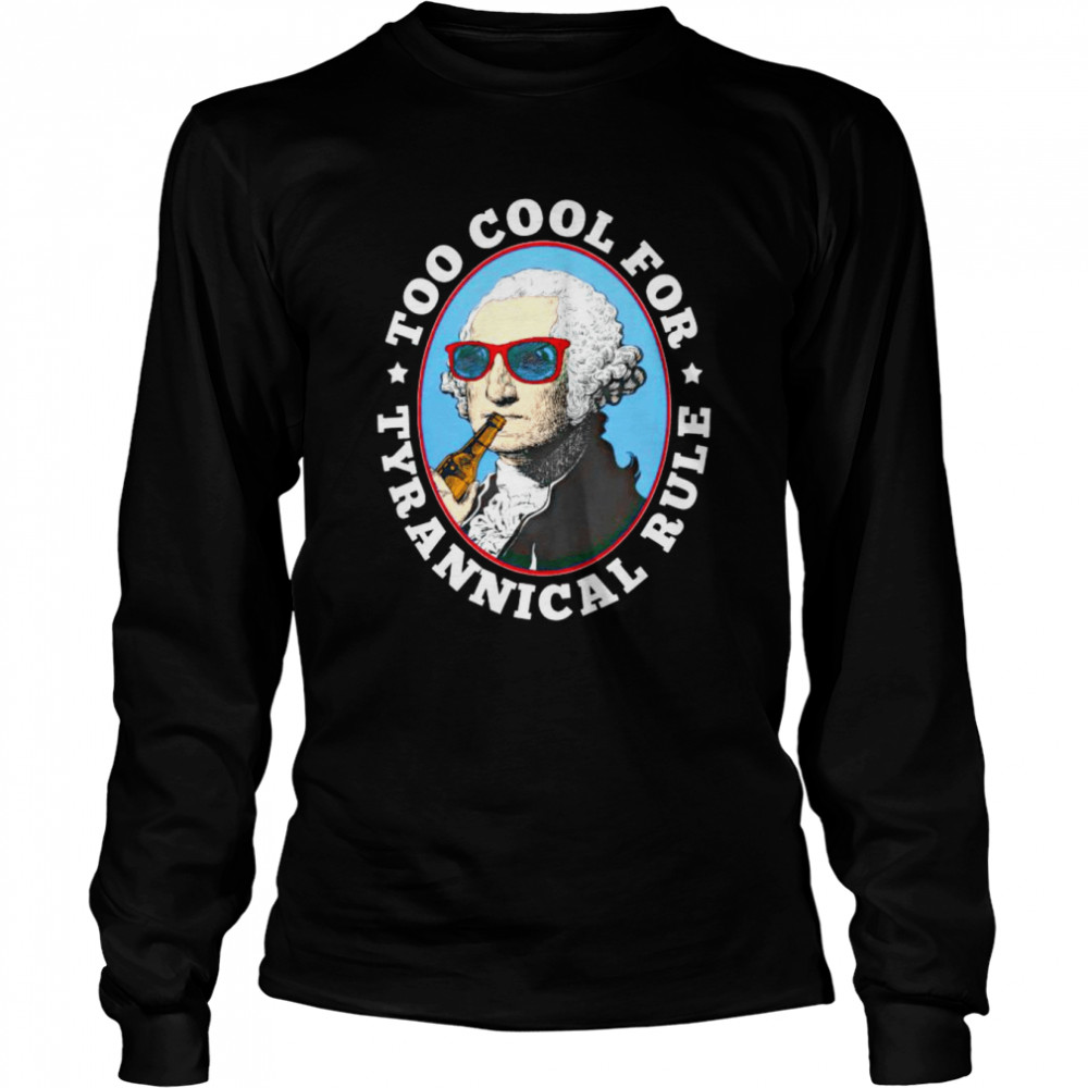 Too cool for tyrannical rule shirt Long Sleeved T-shirt