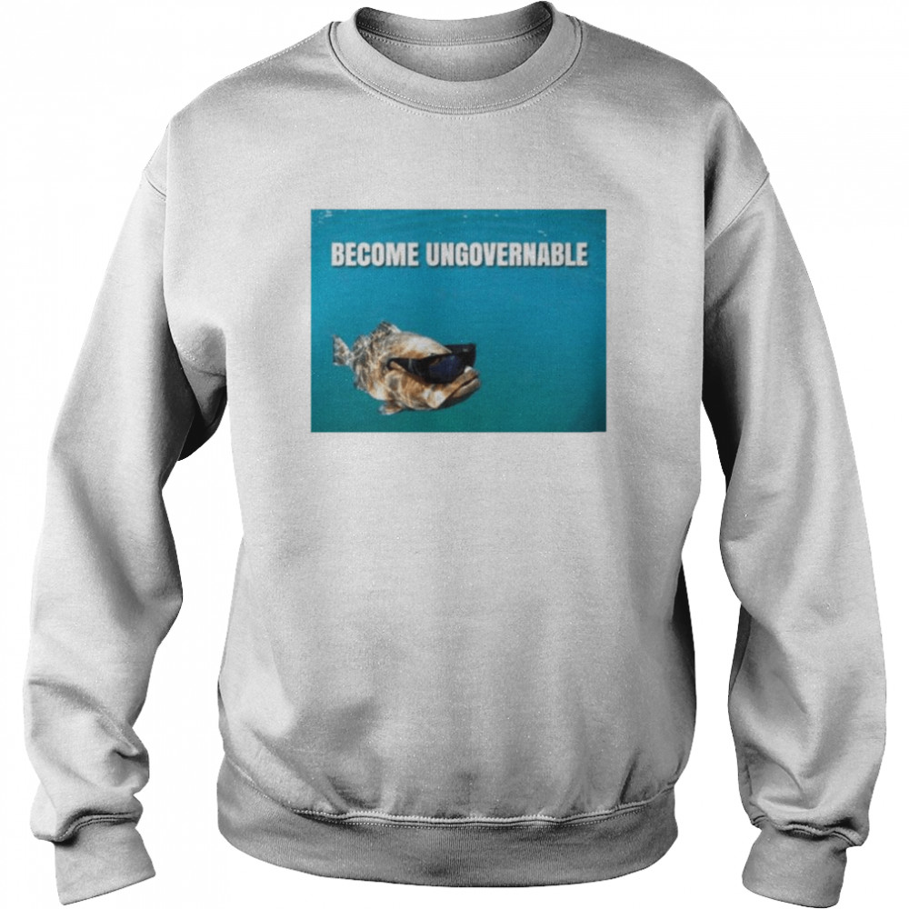 become ungovernable fish shirt unisex sweatshirt