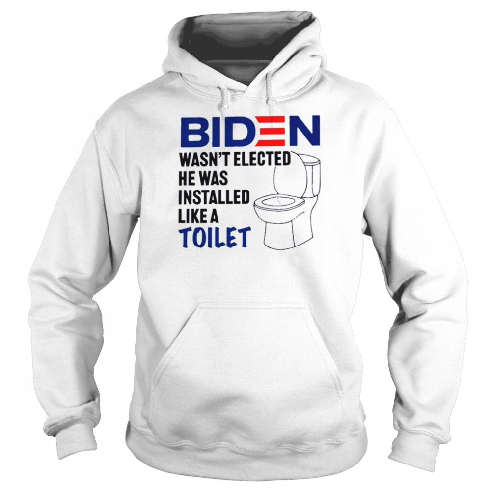 Biden Wasn’t Elected He Was Installed Like A Toilet 2022 Shirt 12 Biden Wasn’t Elected He Was Installed Like A Toilet 2022 Unisex Hoodie