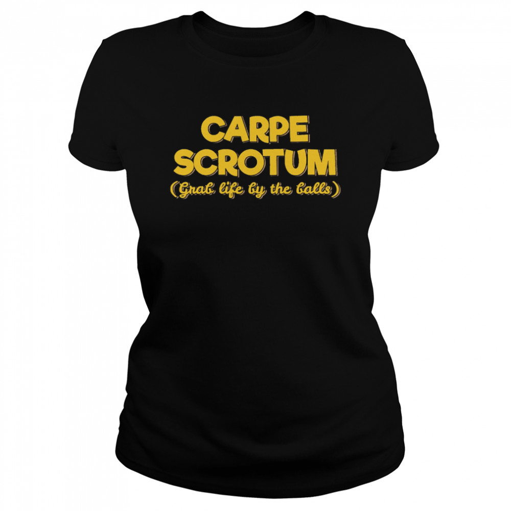 Carpe Scrotum Grab Life By The Balls shirt Classic Women's T-shirt