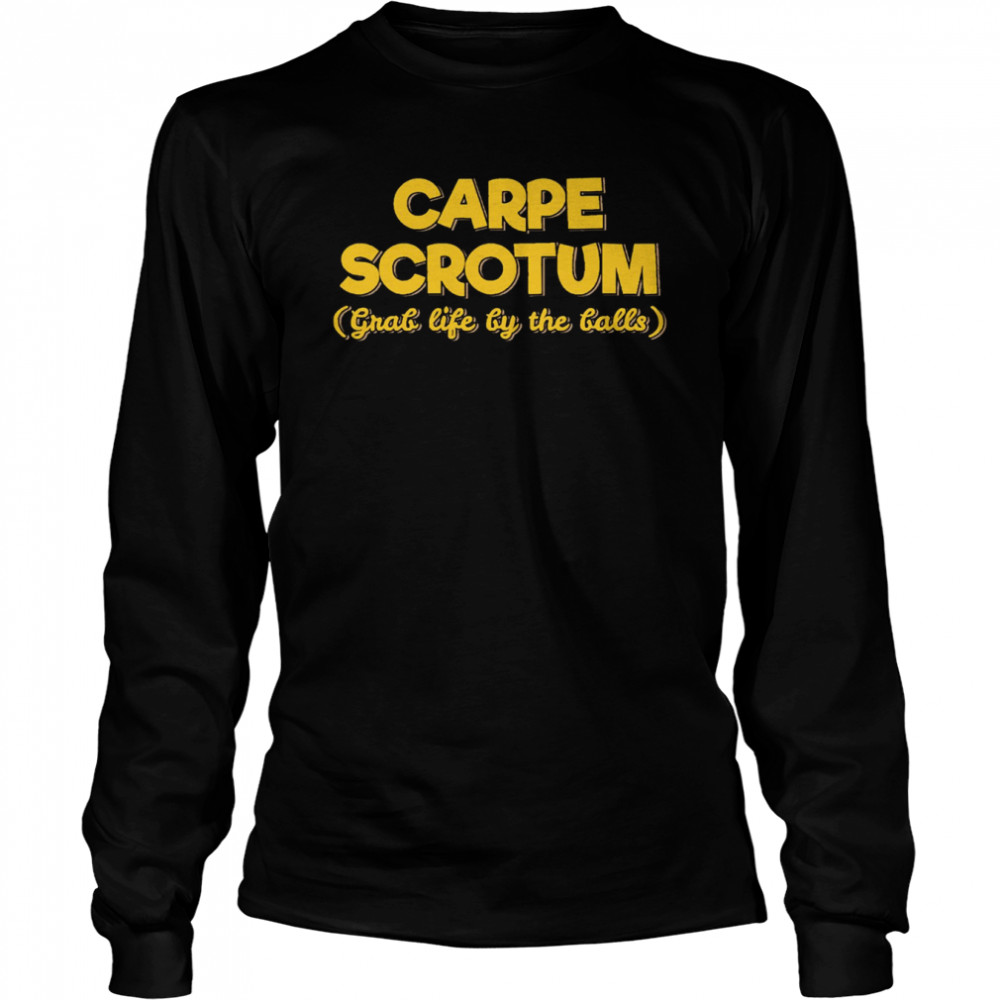 carpe scrotum grab life by the balls shirt long sleeved t shirt