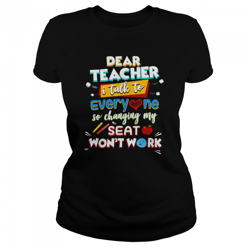 Dear Teacher I Talk To Everyone So Moving My Seat Won’t Help shirt Classic Womens T-shirt