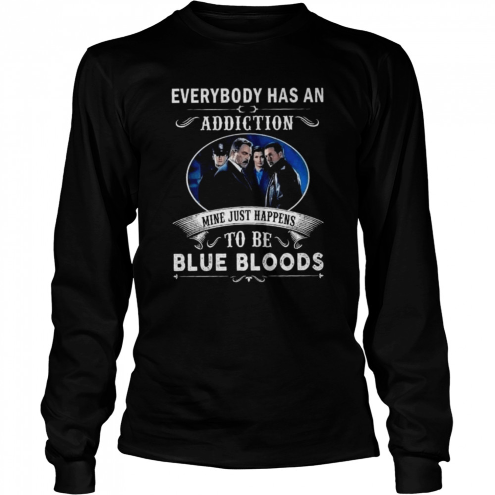 Everybody has an addiction mine just happens to be blue bloods 2022 shirt Long Sleeved T-shirt