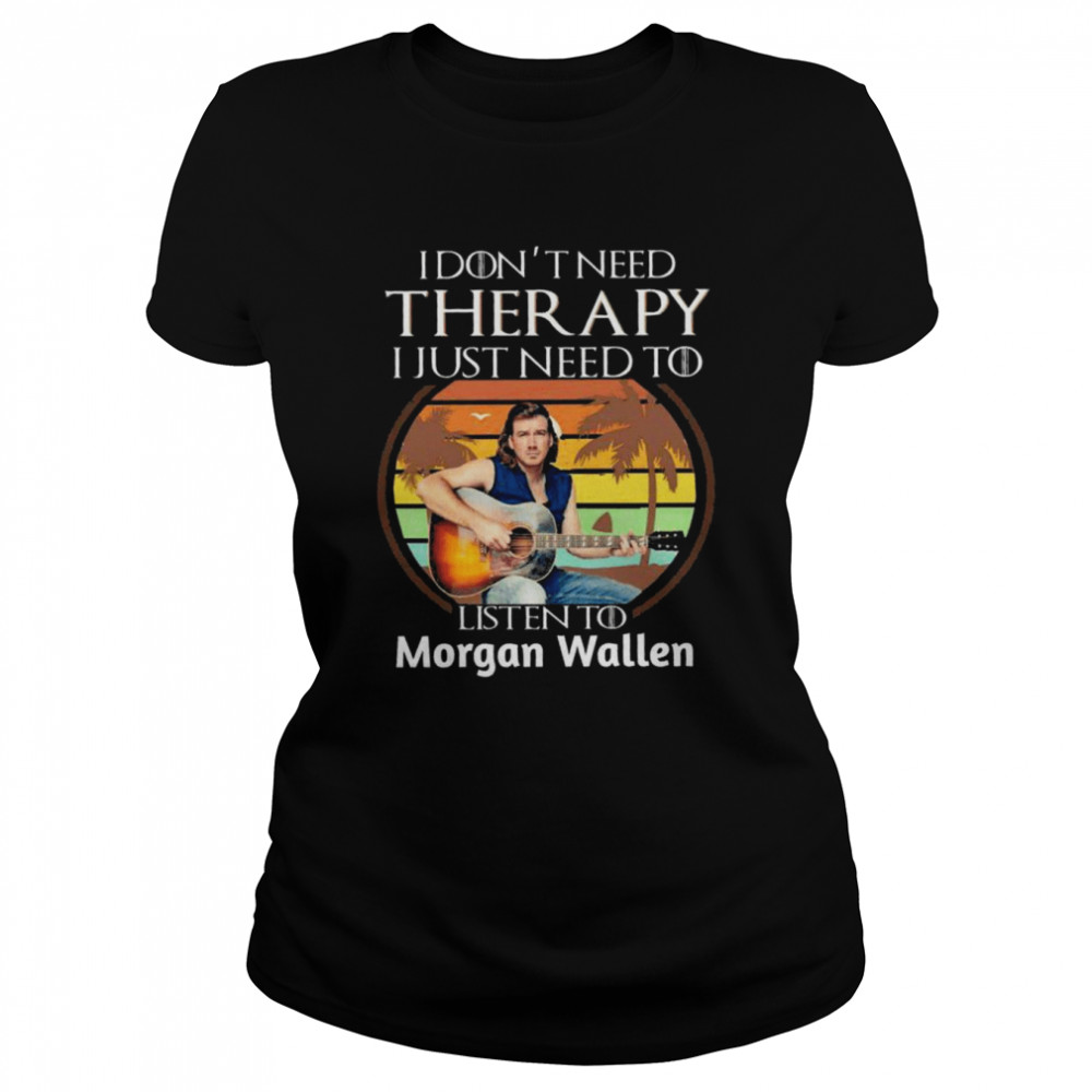 I don’t need Therapy I just need to listen to Morgan Wallen vintage shirt Classic Womens T-shirt
