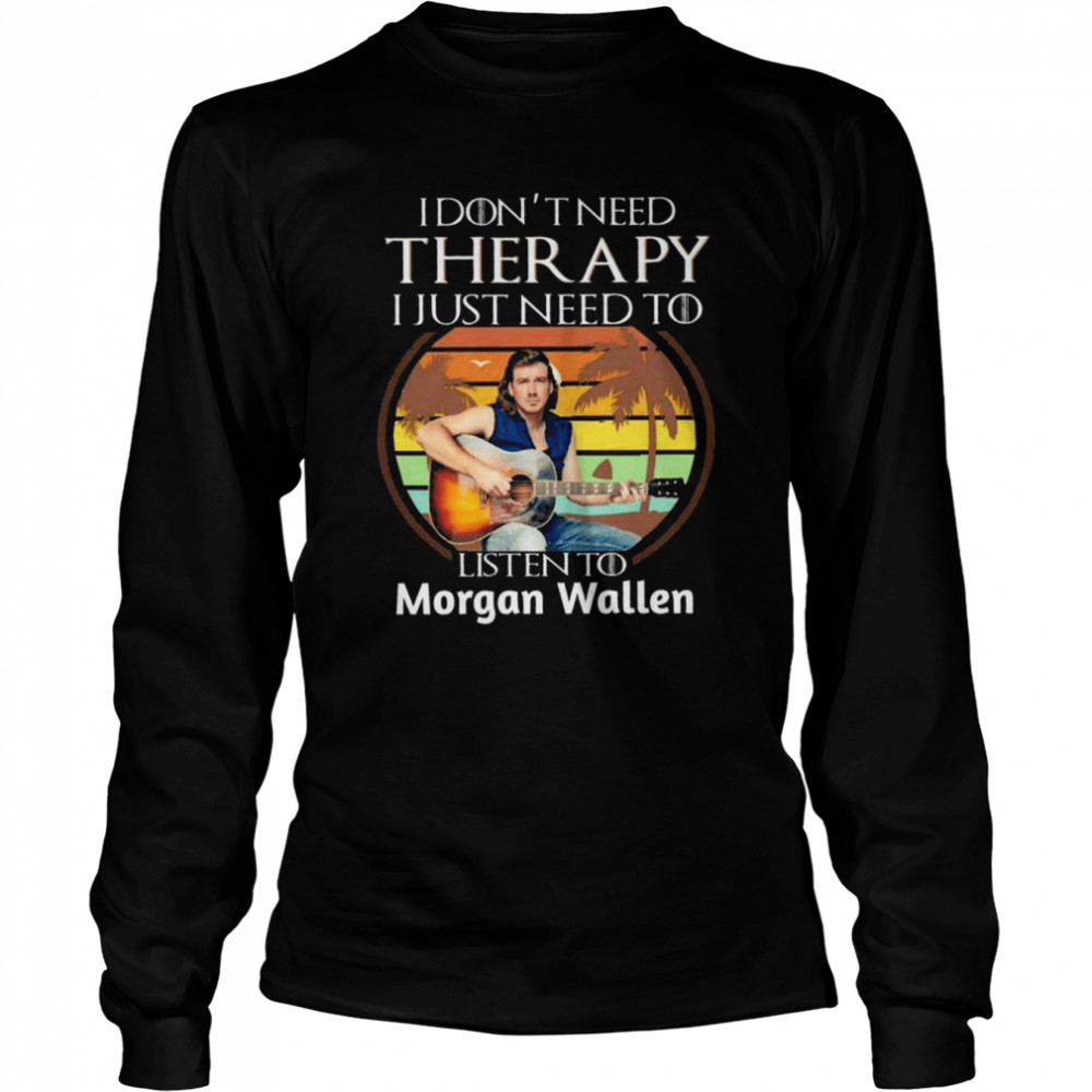 i dont need therapy i just need to listen to morgan wallen vintage shirt long sleeved t shirt