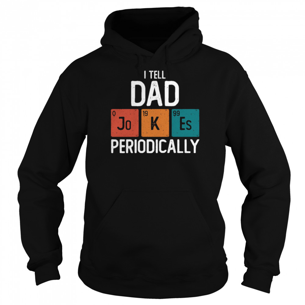 I Tell Dad Jokes Periodically Science Pun Vintage Chemistry Periodical Table shirt Unisex Hoodie