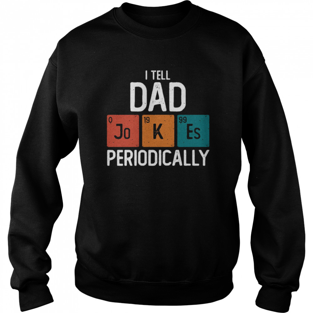 I Tell Dad Jokes Periodically Science Pun Vintage Chemistry Periodical Table shirt Unisex Sweatshirt