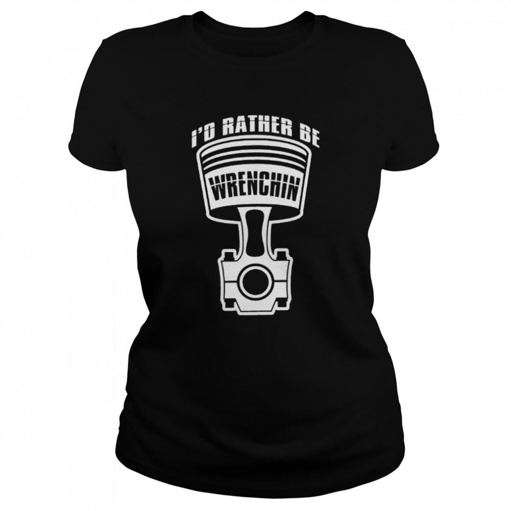 Id Rather Be Wrenching Funny Cool Mechanics Car Lover Engine Builder T-Shirt 9 Id Rather Be Wrenching Funny Cool Mechanics Car Lover Engine Builder T- Classic Women's T-shirt