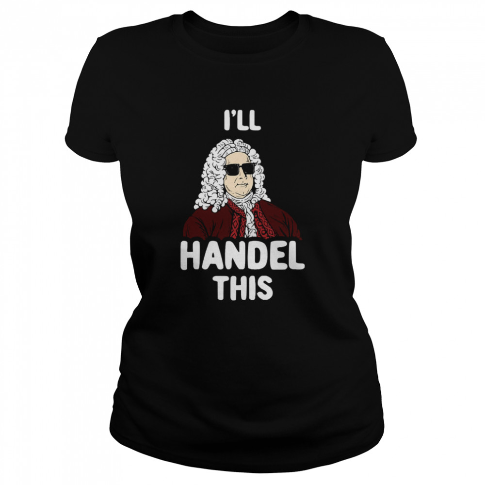 I’ll Handel This Funny George Frideric Handel shirt Classic Women's T-shirt