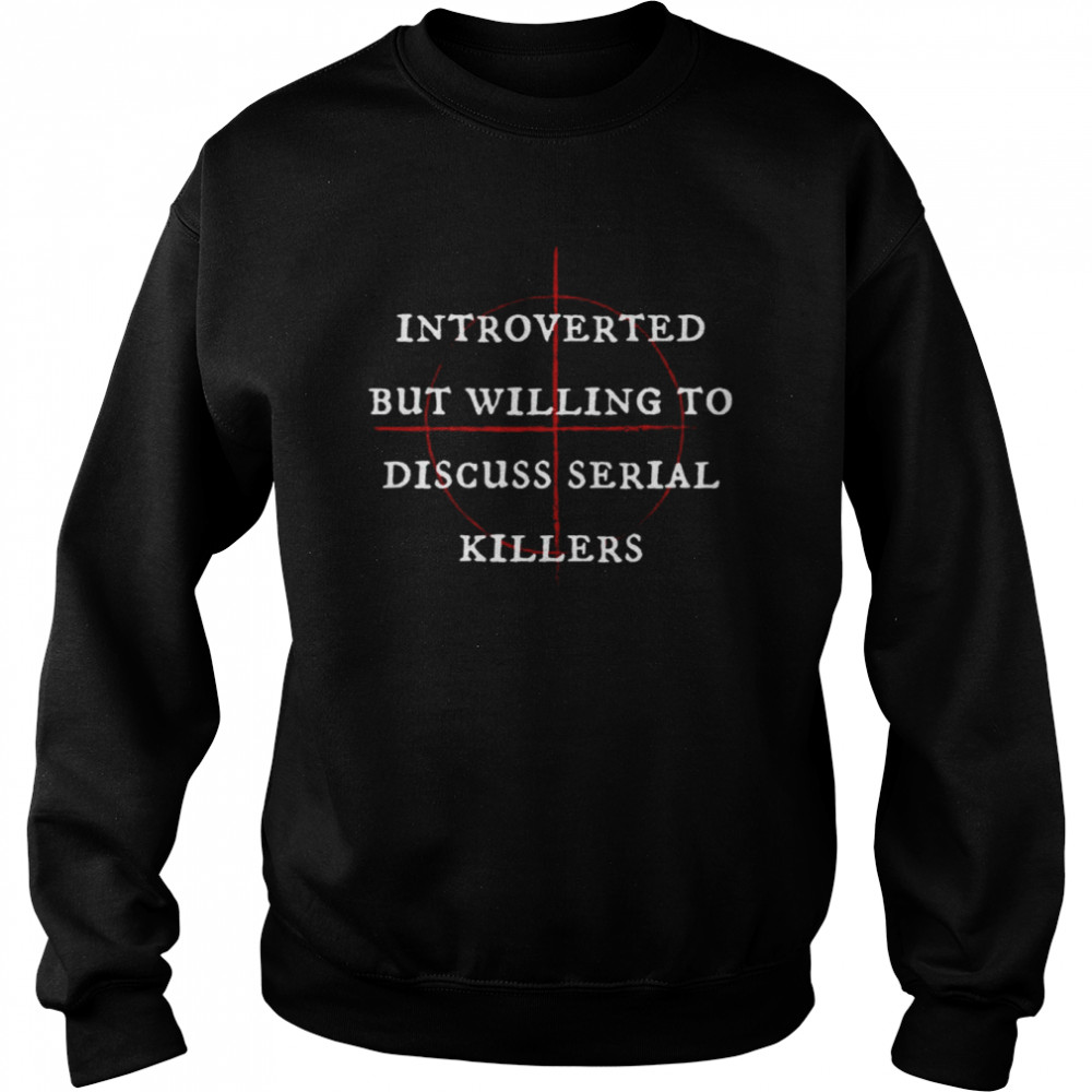 Introverted But Willing To Discuss Serial Killers Halloween Monsters shirt Unisex Sweatshirt