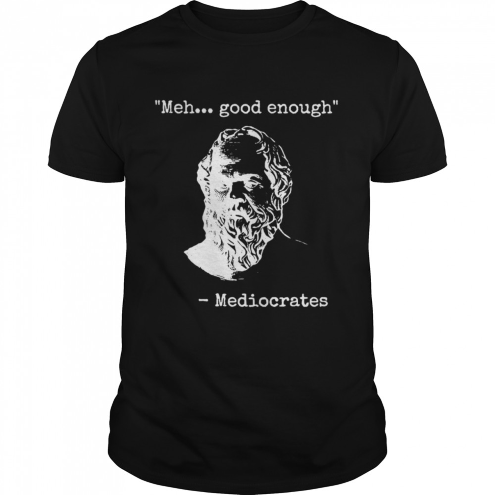 Meh Good Enough Funny Sarcastic Mediocrates Quote Greek Philosophy Lovers shirt Classic Men's T-shirt