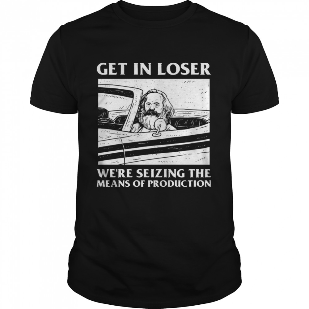 Meme Get In Loser We’re Seizing The Means Of Production shirt Classic Men's T-shirt