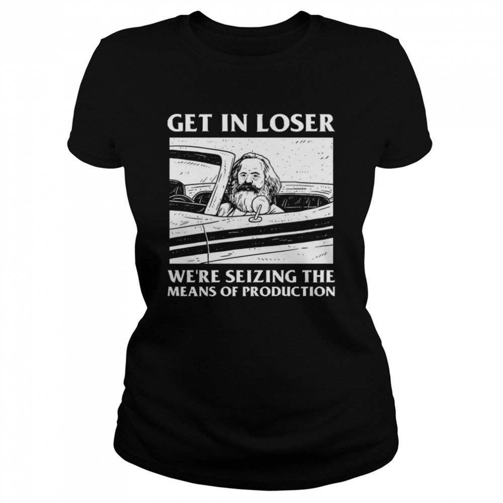meme get in loser were seizing the means of production shirt classic womens t shirt